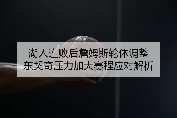 湖人连败后詹姆斯轮休调整 东契奇压力加大赛程应对解析